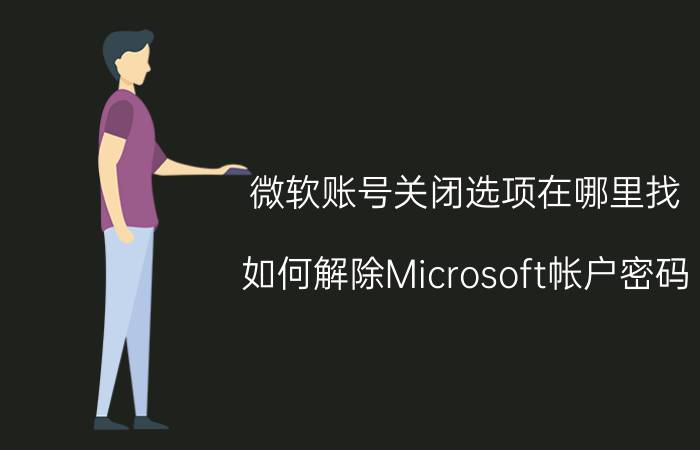 微软账号关闭选项在哪里找 如何解除Microsoft帐户密码？